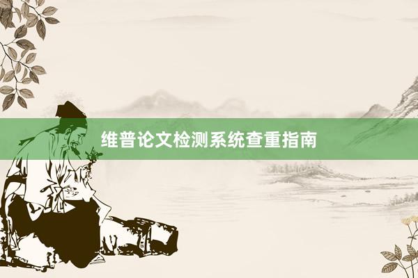 维普论文检测系统查重指南