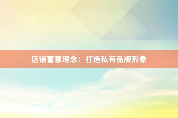 店铺蓄意理念：打造私有品牌形象