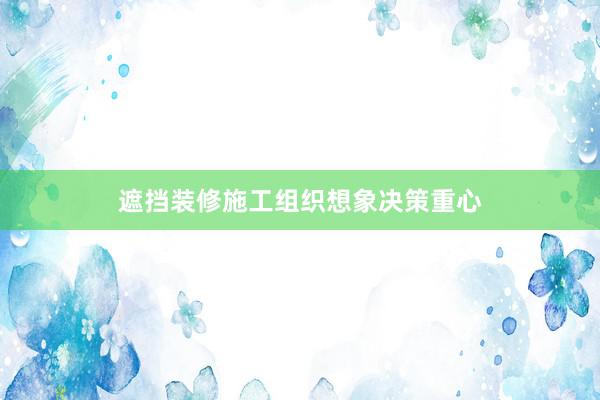 遮挡装修施工组织想象决策重心