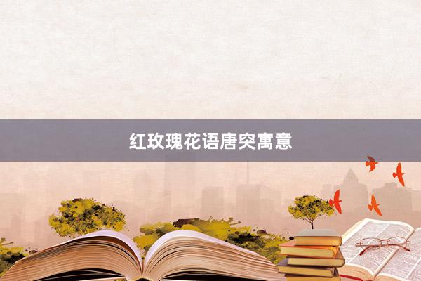 红玫瑰花语唐突寓意